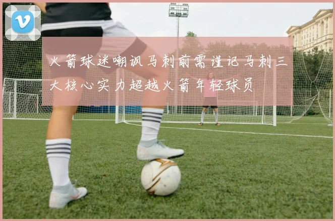 火箭球迷嘲讽马刺前需谨记马刺三大核心实力超越火箭年轻球员
