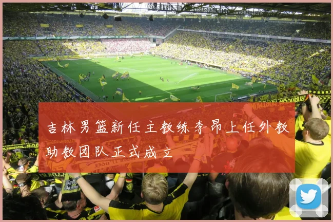吉林男篮新任主教练李昂上任外教助教团队正式成立