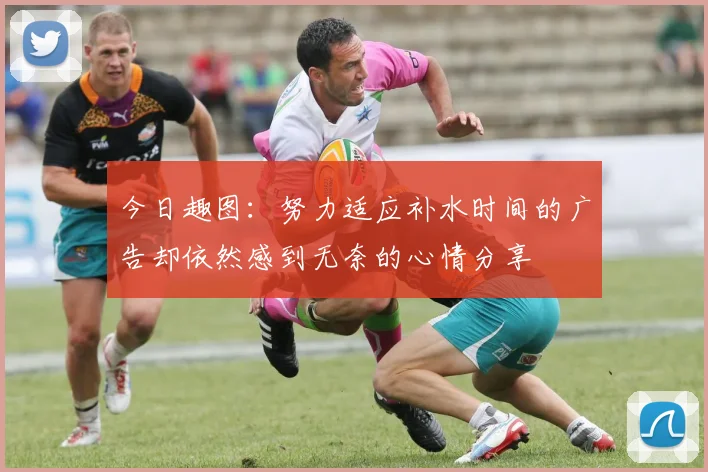 今日趣图：努力适应补水时间的广告却依然感到无奈的心情分享